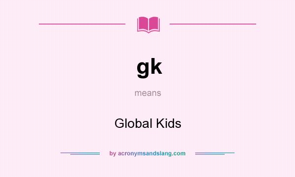 What does gk mean? It stands for Global Kids