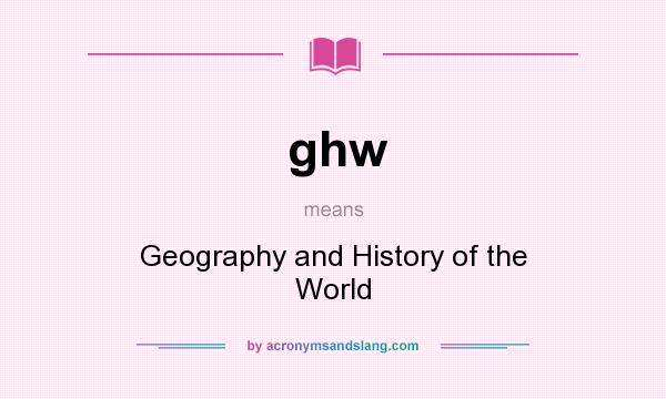 What does ghw mean? It stands for Geography and History of the World