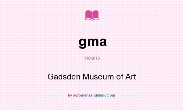 What does gma mean? It stands for Gadsden Museum of Art