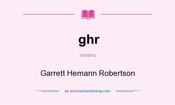 What does ghr mean? It stands for Garrett Hemann Robertson