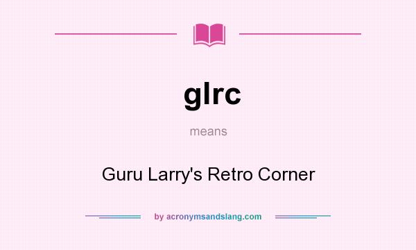 What does glrc mean? It stands for Guru Larry`s Retro Corner