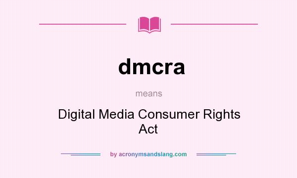 What does dmcra mean? It stands for Digital Media Consumer Rights Act
