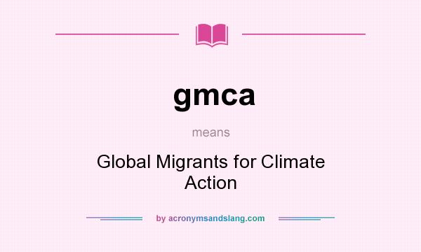 What does gmca mean? It stands for Global Migrants for Climate Action