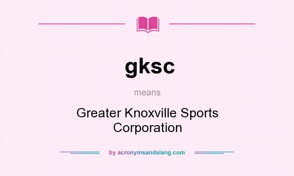 What does gksc mean? It stands for Greater Knoxville Sports Corporation