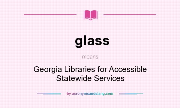 What does glass mean? It stands for Georgia Libraries for Accessible Statewide Services