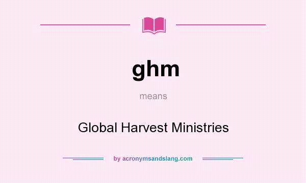 What does ghm mean? It stands for Global Harvest Ministries