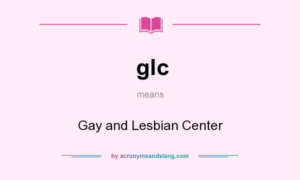 What does glc mean? It stands for Gay and Lesbian Center