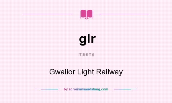 What does glr mean? It stands for Gwalior Light Railway