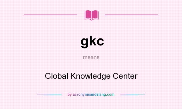 What does gkc mean? It stands for Global Knowledge Center