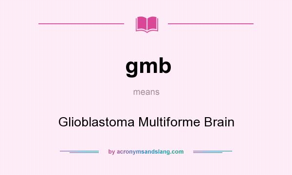 What does gmb mean? It stands for Glioblastoma Multiforme Brain