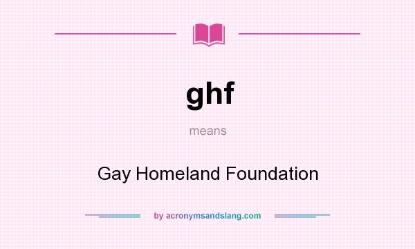 What does ghf mean? It stands for Gay Homeland Foundation