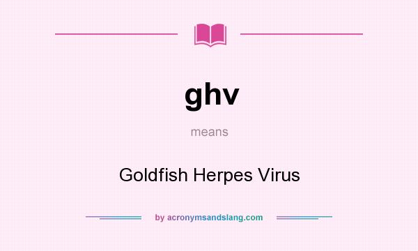 What does ghv mean? It stands for Goldfish Herpes Virus