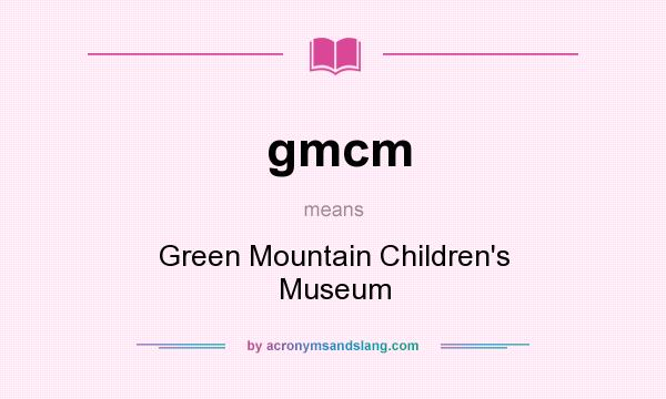 What does gmcm mean? It stands for Green Mountain Children`s Museum