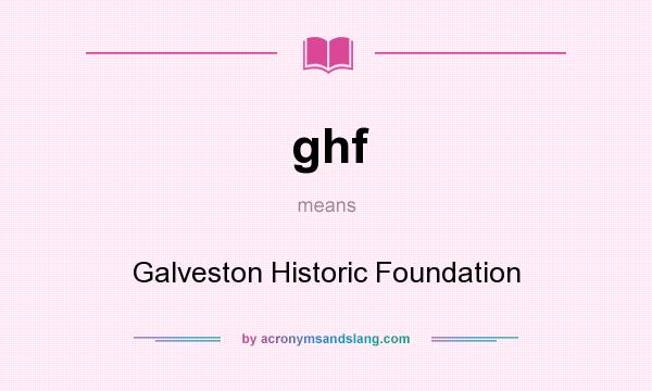 What does ghf mean? It stands for Galveston Historic Foundation