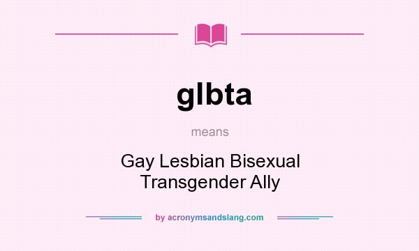 What does glbta mean? It stands for Gay Lesbian Bisexual Transgender Ally
