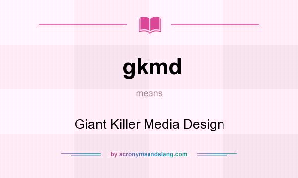 What does gkmd mean? It stands for Giant Killer Media Design