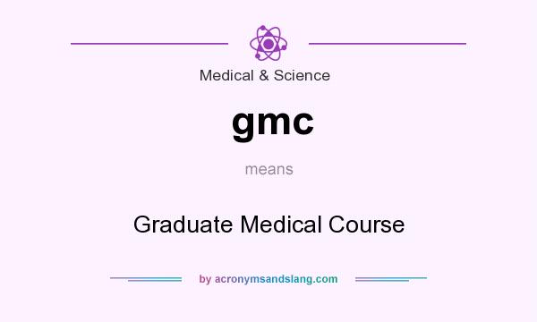 What does gmc mean? It stands for Graduate Medical Course