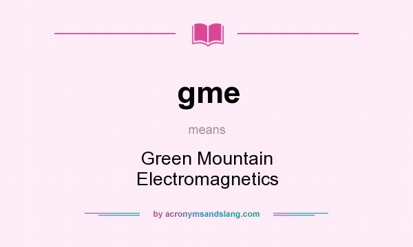 What does gme mean? It stands for Green Mountain Electromagnetics