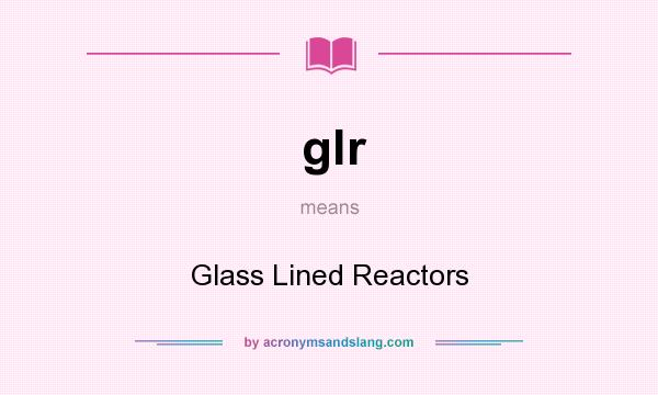 What does glr mean? It stands for Glass Lined Reactors