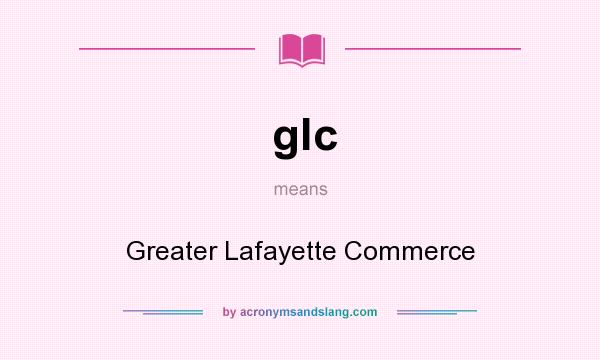 What does glc mean? It stands for Greater Lafayette Commerce