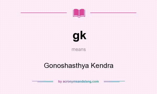 What does gk mean? It stands for Gonoshasthya Kendra