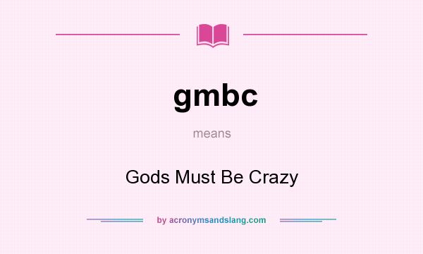 What does gmbc mean? It stands for Gods Must Be Crazy