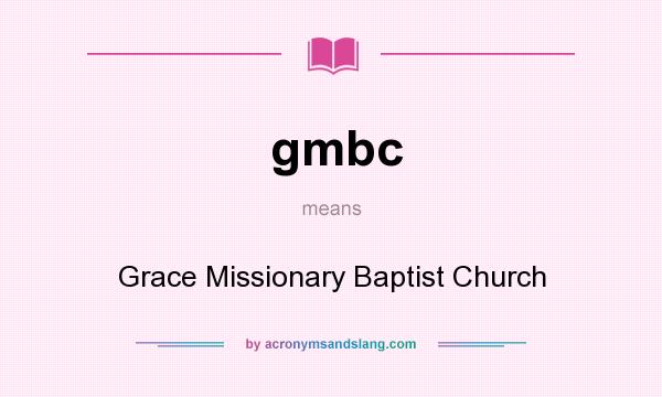 What does gmbc mean? It stands for Grace Missionary Baptist Church