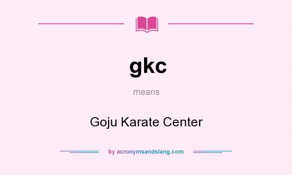 What does gkc mean? It stands for Goju Karate Center