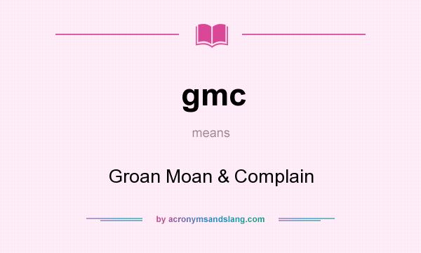 What does gmc mean? It stands for Groan Moan & Complain