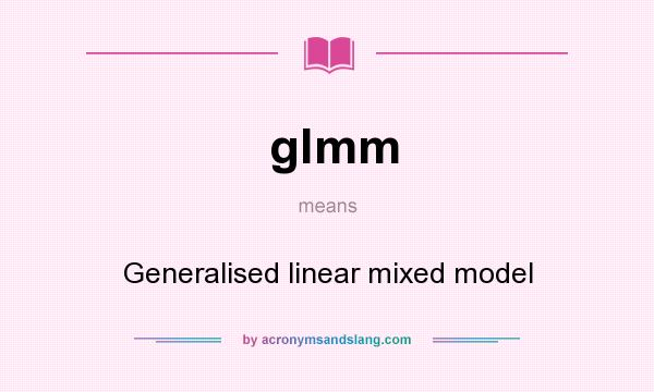 What does glmm mean? It stands for Generalised linear mixed model