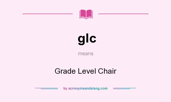 What does glc mean? It stands for Grade Level Chair