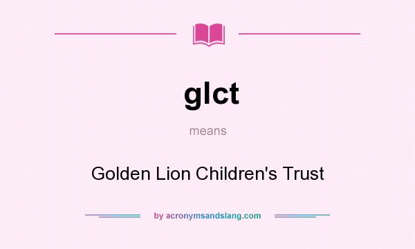 What does glct mean? It stands for Golden Lion Children`s Trust