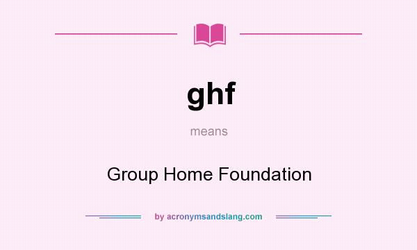What does ghf mean? It stands for Group Home Foundation
