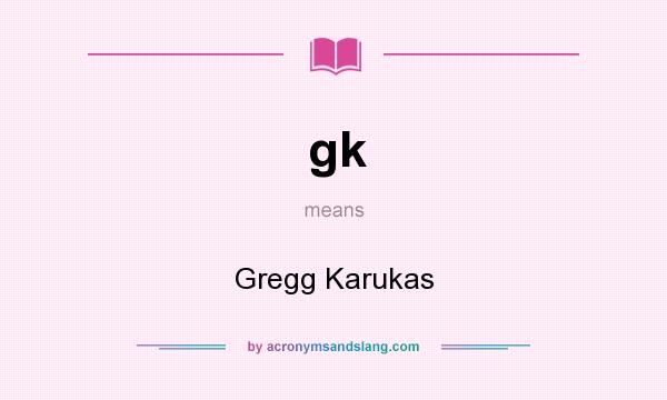 What does gk mean? It stands for Gregg Karukas