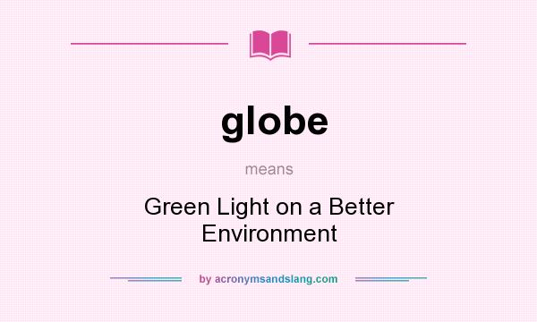 What does globe mean? It stands for Green Light on a Better Environment