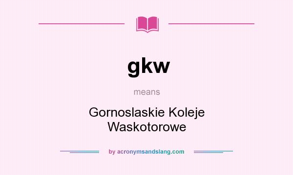 What does gkw mean? It stands for Gornoslaskie Koleje Waskotorowe