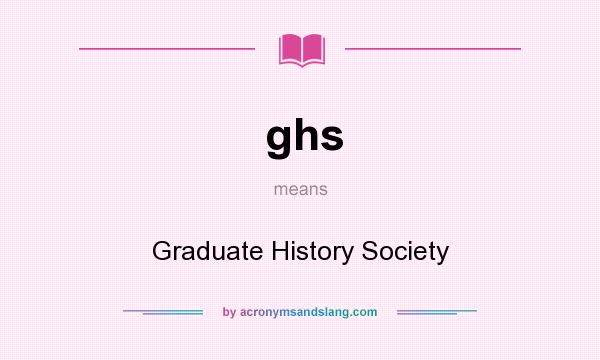 What does ghs mean? It stands for Graduate History Society