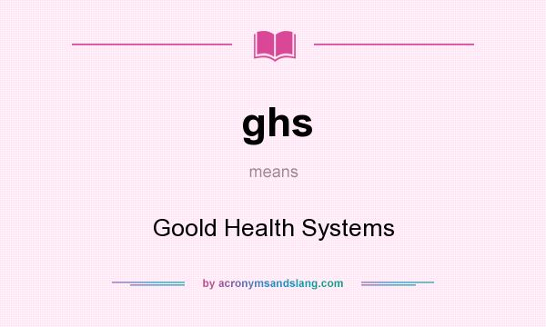 What does ghs mean? It stands for Goold Health Systems