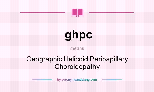What does ghpc mean? It stands for Geographic Helicoid Peripapillary Choroidopathy