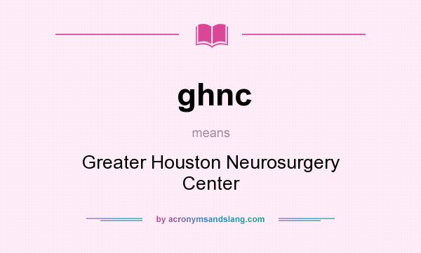 What does ghnc mean? It stands for Greater Houston Neurosurgery Center