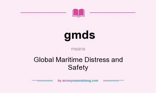 What does gmds mean? It stands for Global Maritime Distress and Safety