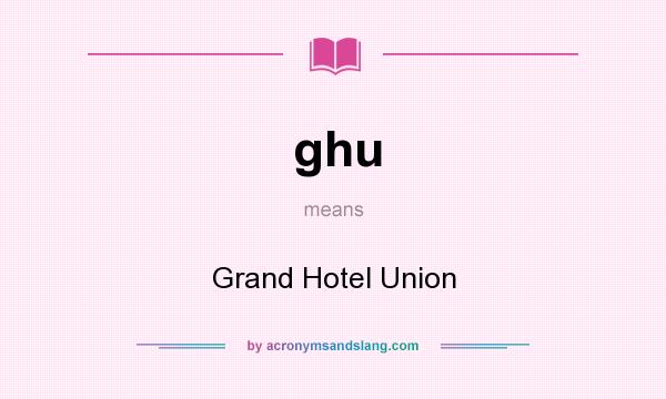 What does ghu mean? It stands for Grand Hotel Union