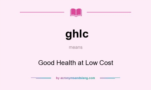 What does ghlc mean? It stands for Good Health at Low Cost