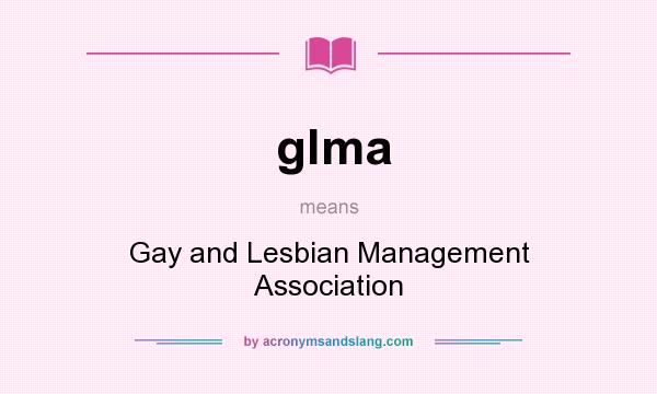 What does glma mean? It stands for Gay and Lesbian Management Association