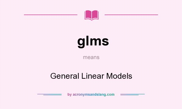 What does glms mean? It stands for General Linear Models