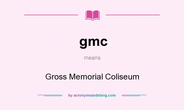 What does gmc mean? It stands for Gross Memorial Coliseum