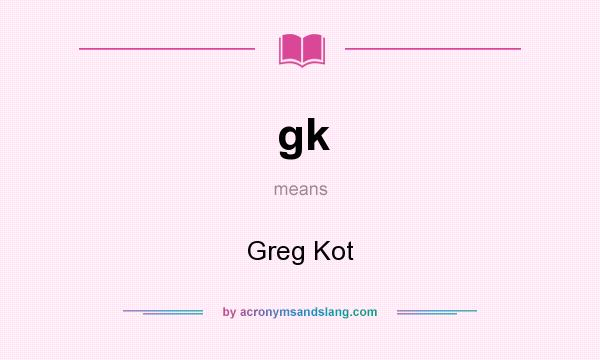 What does gk mean? It stands for Greg Kot