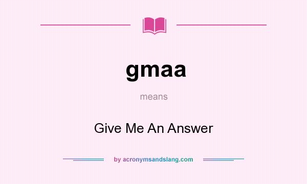 What does gmaa mean? It stands for Give Me An Answer