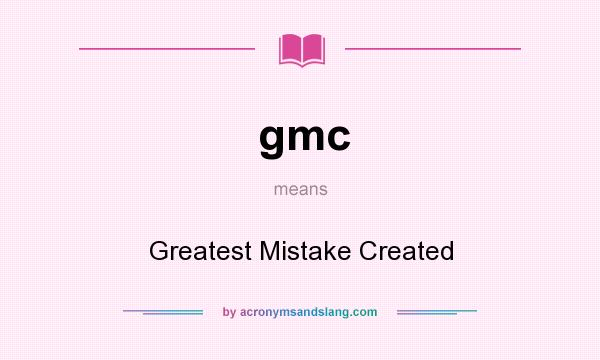 What does gmc mean? It stands for Greatest Mistake Created