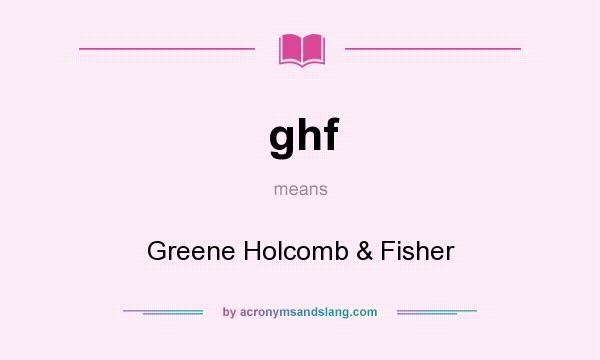 What does ghf mean? It stands for Greene Holcomb & Fisher